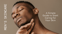 Men's Skincare: A Simple Guide to Start Caring for Your Skin